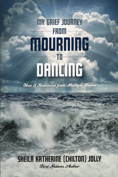 My Grief Journey From Mourning to Dancing - Sheila Katherine (Chilton) Jolly