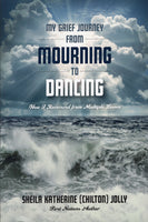 My Grief Journey From Mourning to Dancing - Sheila Katherine (Chilton) Jolly